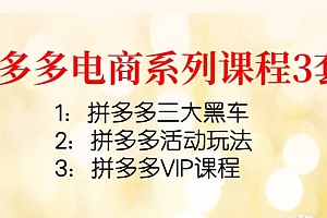 拼多多电商系列课程3套:拼多多三大黑车+拼多多活动玩法+拼多多VIP课程