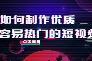 如何制作优质容易热门的短视频:别人没有的,我们都有 实操经验总结
