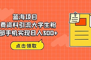蓝海项目,免费资料引流大学生粉一部手机实现日入300+