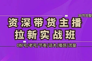 资深·带货主播拉新实战班,0粉号/老号/节奏/话术/播感/流量-38节完整版