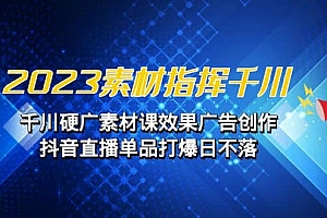 2023素材 指挥千川,千川硬广素材课效果广告创作,抖音直播单品打爆日不落