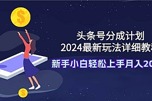 头条号分成计划:2024最新玩法详细教程,新手小白轻松上手月入20000+