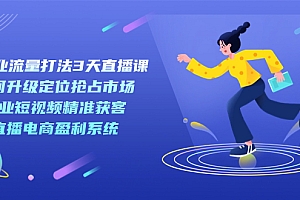 新商业-流量打法3天直播课:定位抢占市场 企业短视频获客 直播电商盈利系统