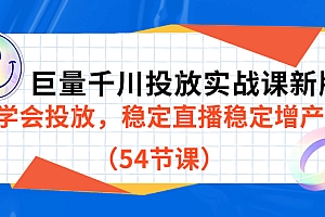 巨量千川投放实战课新版,学会投放,稳定直播稳定增产(54节课)