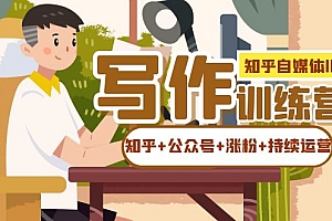 知乎-自媒体IP写作实操训练营:如何做知乎+公众号+涨粉+持续运营!