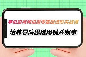 手机短视频拍摄-零基础进阶实操课,培养导演思维用镜头叙事(30节课)