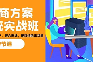 招商·方案系统实战班:让你获取更多客户,更大市场,更持续的出货量(27节)