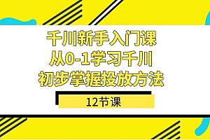 千川-新手入门课,从0-1学习千川,初步掌握投放方法(12节课)
