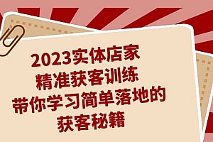 2023实体店家精准获客训练,带你学习简单落地的获客秘籍(27节课)