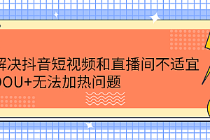 解决抖音短视频和直播间不适宜,DOU+无法加热问题