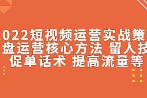 2022短视频运营实战策略:操盘运营核心方法 留人技巧促单话术 提高流量等
