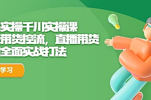 全是实操千川实操课,超级带货控流,直播带货 千川全面实战打法