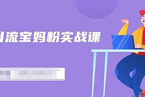 百度贴吧引流宝妈粉实战课,小白也可以日引100+精准粉【视频课程】