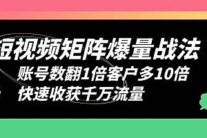 短视频-矩阵爆量战法,账号数翻1倍客户多10倍,快速收获千万流量