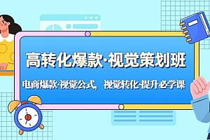 高转化爆款·视觉策划班:电商爆款·视觉公式,视觉转化·提升必学课