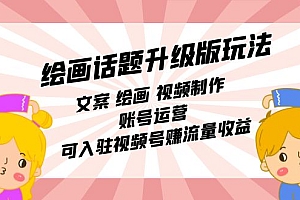 绘画话题升级版玩法:文案 绘画 视频制作 账号运营 可入驻视频号赚流量收益