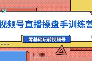 外面收费700的视频号直播操盘手训练营:零基础玩转视频号(10节课)