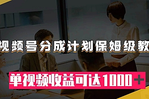 视频号分成计划保姆级教程:从开通收益到作品制作,单视频收益可达1000+