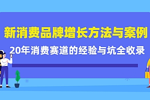 新消费品牌增长方法与案例精华课:20年消费赛道的经验与坑全收录