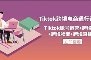 Tiktok跨境电商通行证2.0,Tiktok账号运营+跨境支付+跨境物流+跨境直播等