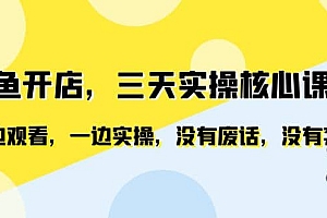 闲鱼开店,三天实操核心课程,一边观看,一边实操,没有废话,没有套路