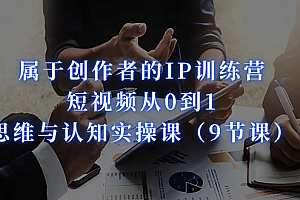 属于创作者的IP训练营:短视频从0到1、思维与认知实操课(9节课)