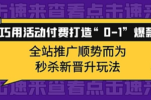 巧用活动付费打造“0-1”爆款,全站推广顺势而为,秒杀新晋升玩法