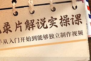 纪录片解说实操课,新手从入门开始到能够独立制作视频(22节课)