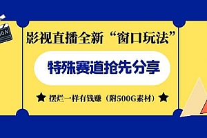 影视直播全新“窗口玩法”特殊赛道抢先分享!摆烂一样有钱赚(附500G素材)