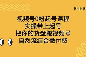 视频号0粉起号课程 实操带上起号 把你的货盘搬视频号 自然流结合微付费