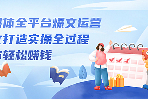自媒体全平台爆文运营,爆文打造实操全过程【视频课程】