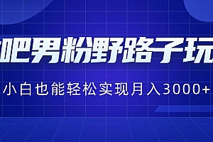 贴吧男粉野路子玩法,小白也能轻松实现月入3000+