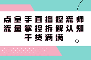直播控流师线上课,流量掌控拆解认知,干货满满