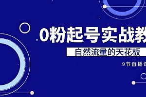 某收费培训7-8月课程:0粉起号实战教学,自然流量的天花板(9节)