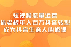 短视频流量运营,实体老板年入百万-抖音转型课,成为抖音生意人的必修课