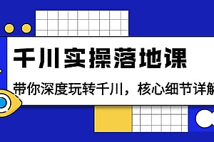千川实操落地课:带你深度玩转千川,核心细节详解(18节课时)