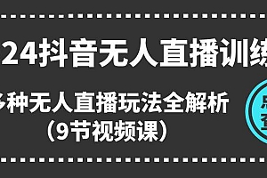 2024抖音无人直播训练营,多种无人直播玩法全解析(9节视频课)