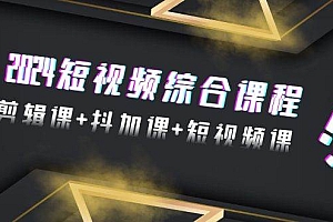 2024短视频综合课程,剪辑课+抖加课+短视频课(48节)