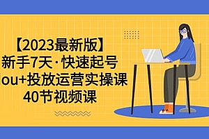 【2023最新版】新手7天·快速起号:dou+投放运营实操课(40节视频课)