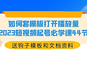 如何套模板打开播放量,2023短视频起号必学课44节(送钩子模板和文档资料)