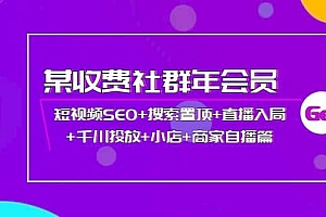 某收费社群年会员:短视频SEO+搜索置顶+直播入局+千川投放+小店+商家自播篇