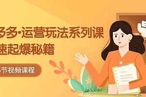 2023拼多多-运营玩法系列课:快速起爆秘籍(5节视频课)