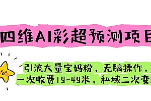 四维AI彩超预测项目 引流大量宝妈粉 无脑操作 一次收费19-49 私域二次变现