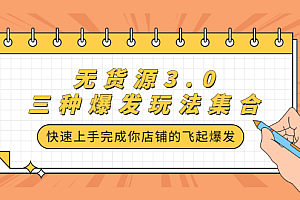 无货源3.0三种爆发玩法集合,快速上手完成你店铺的飞起爆发