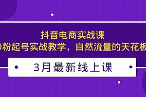 3月最新抖音电商实战课:0粉起号实战教学,自然流量的天花板