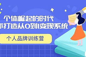 「个人品牌训练营」个体崛起的时代,为你打造从0到1变现系统(12节视频课)
