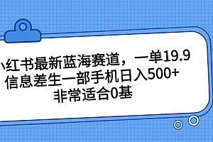 小红书最新蓝海赛道,一单19.9,信息差生一部手机日入500+,非常适合0基础小白