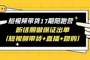 短视频带货17期陪跑营 听话照做保证出单(短视频带货+直播+团购)