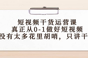 短视频干货运营课,真正从0-1做好短视频,没有太多花里胡哨,只讲干货