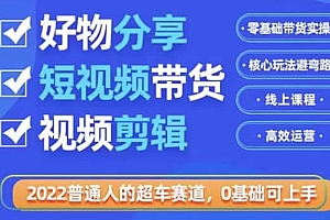 2022普通人的超车赛道「好物分享短视频带货」利用业余时间赚钱(价值398)